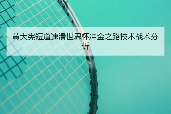 黄大宪短道速滑世界杯冲金之路技术战术分析